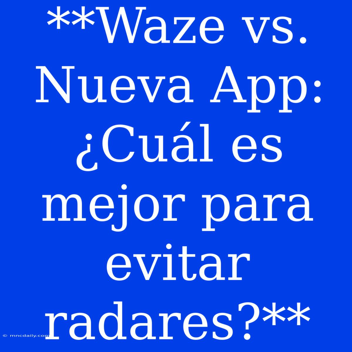 **Waze Vs. Nueva App: ¿Cuál Es Mejor Para Evitar Radares?** 