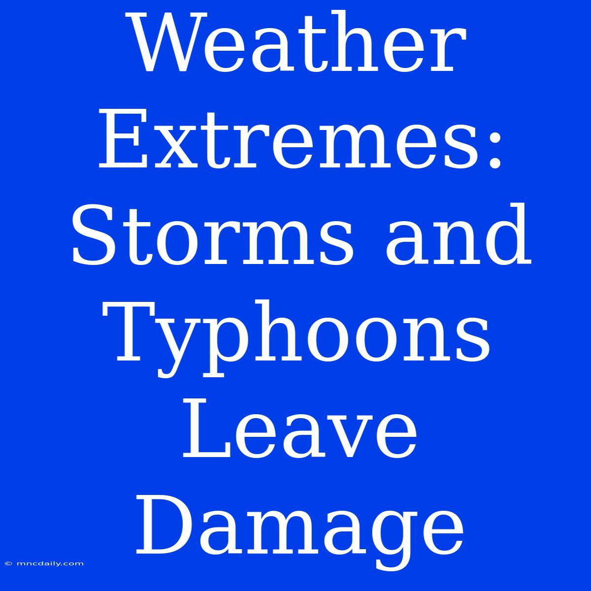 Weather Extremes: Storms And Typhoons Leave Damage