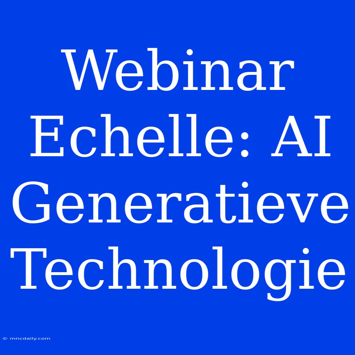 Webinar Echelle: AI Generatieve Technologie