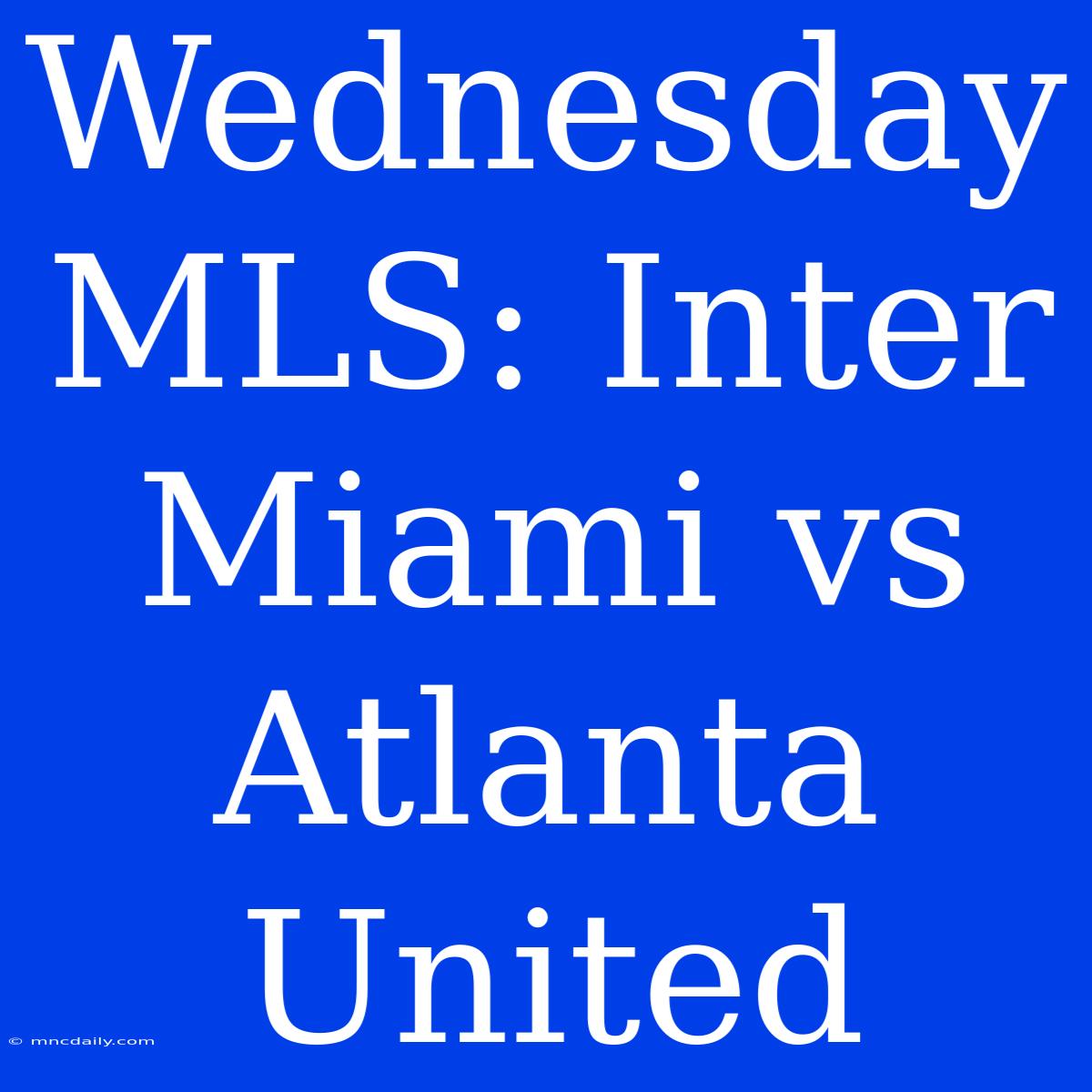 Wednesday MLS: Inter Miami Vs Atlanta United 