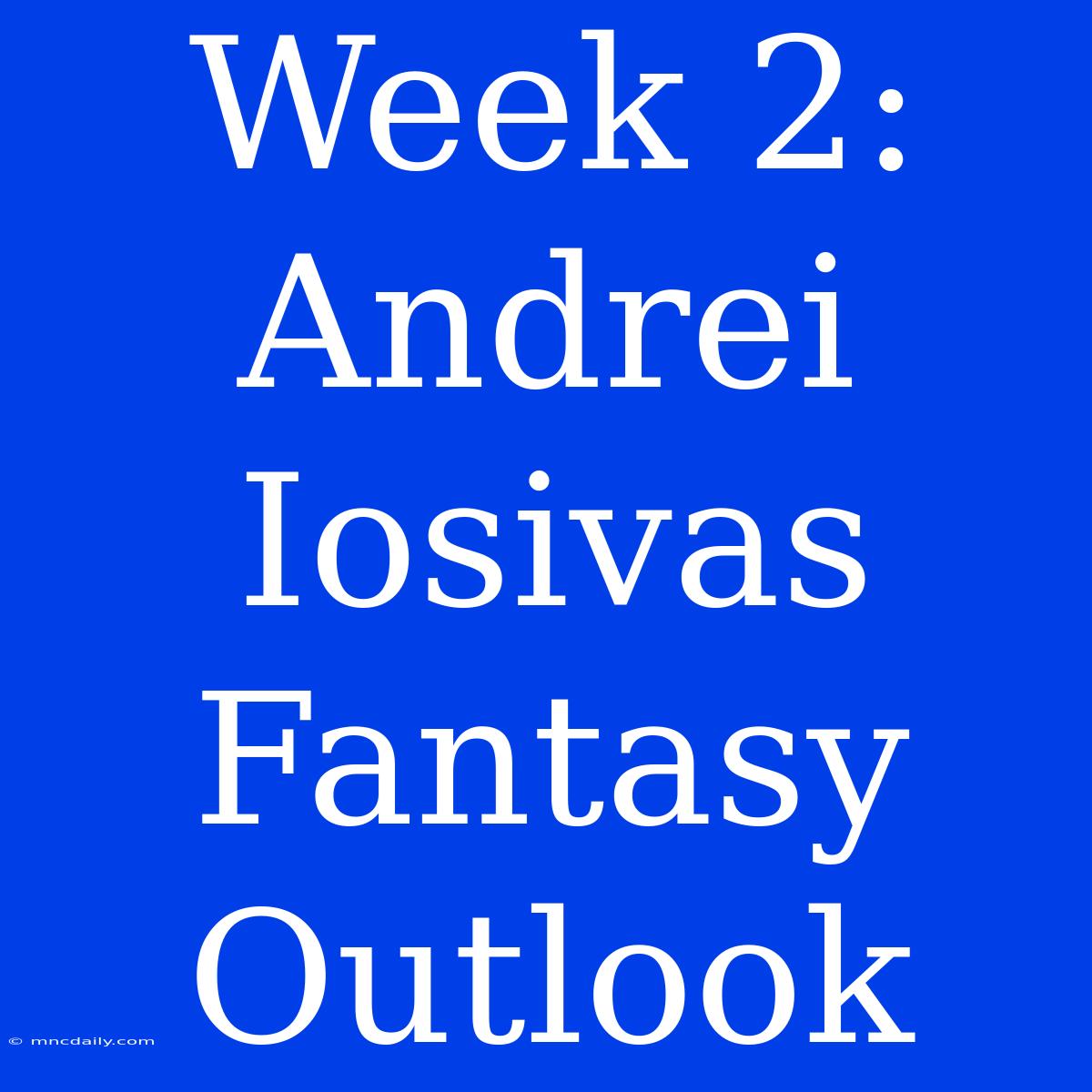 Week 2: Andrei Iosivas Fantasy Outlook 