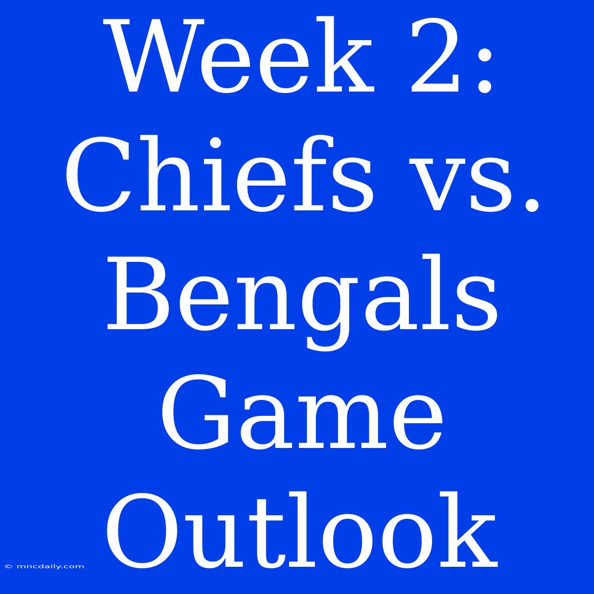 Week 2: Chiefs Vs. Bengals Game Outlook