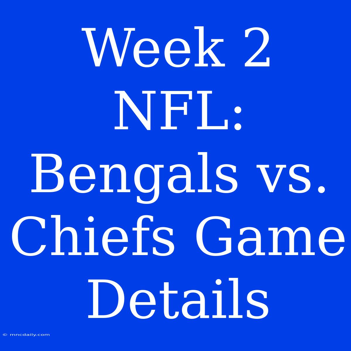 Week 2 NFL: Bengals Vs. Chiefs Game Details