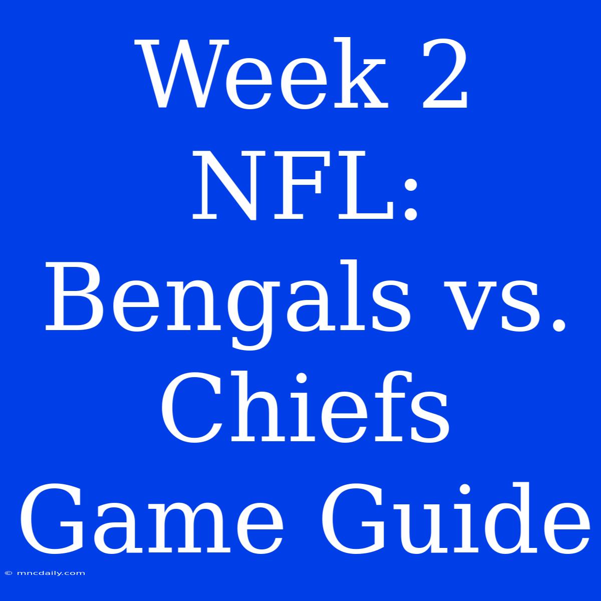 Week 2 NFL: Bengals Vs. Chiefs Game Guide