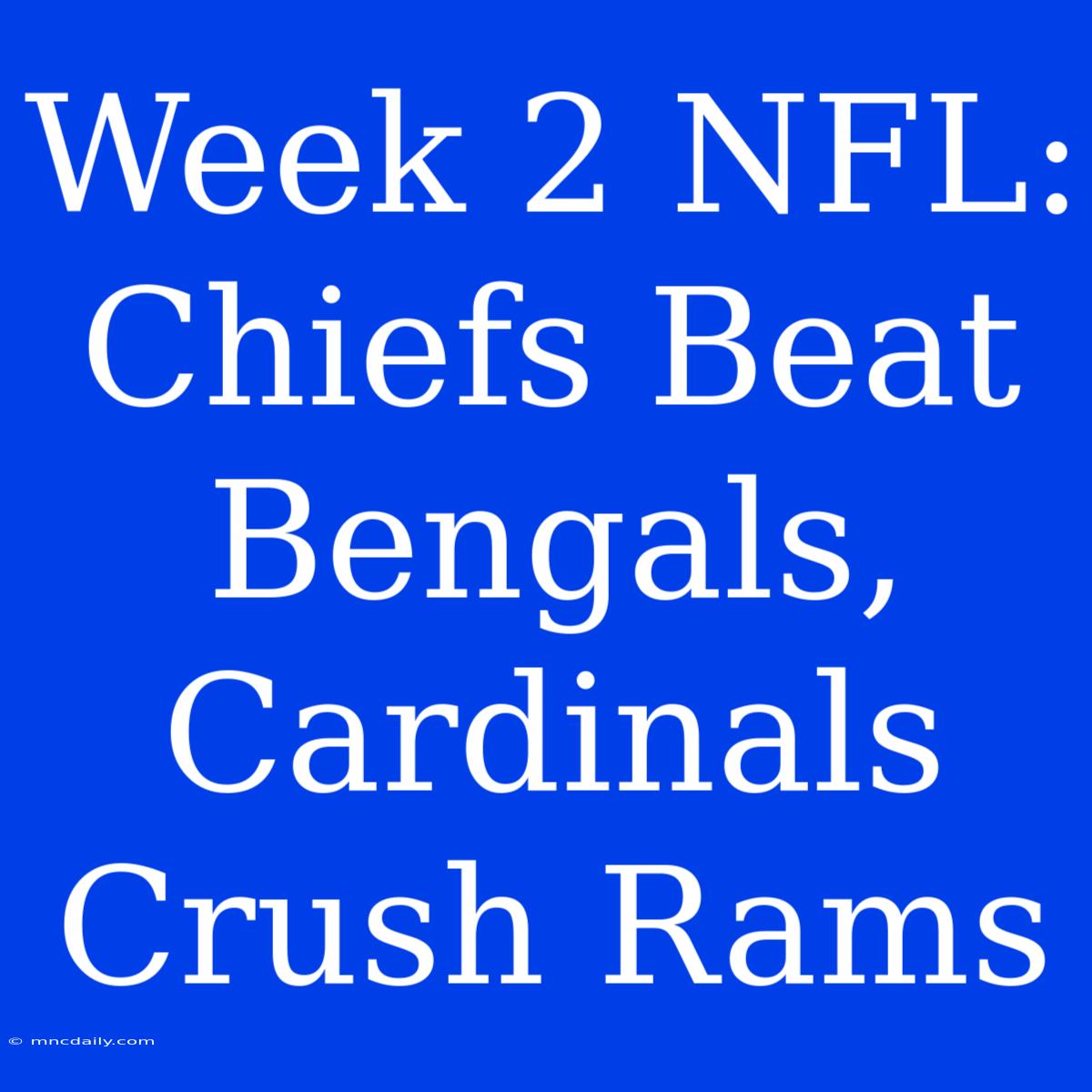 Week 2 NFL: Chiefs Beat Bengals, Cardinals Crush Rams