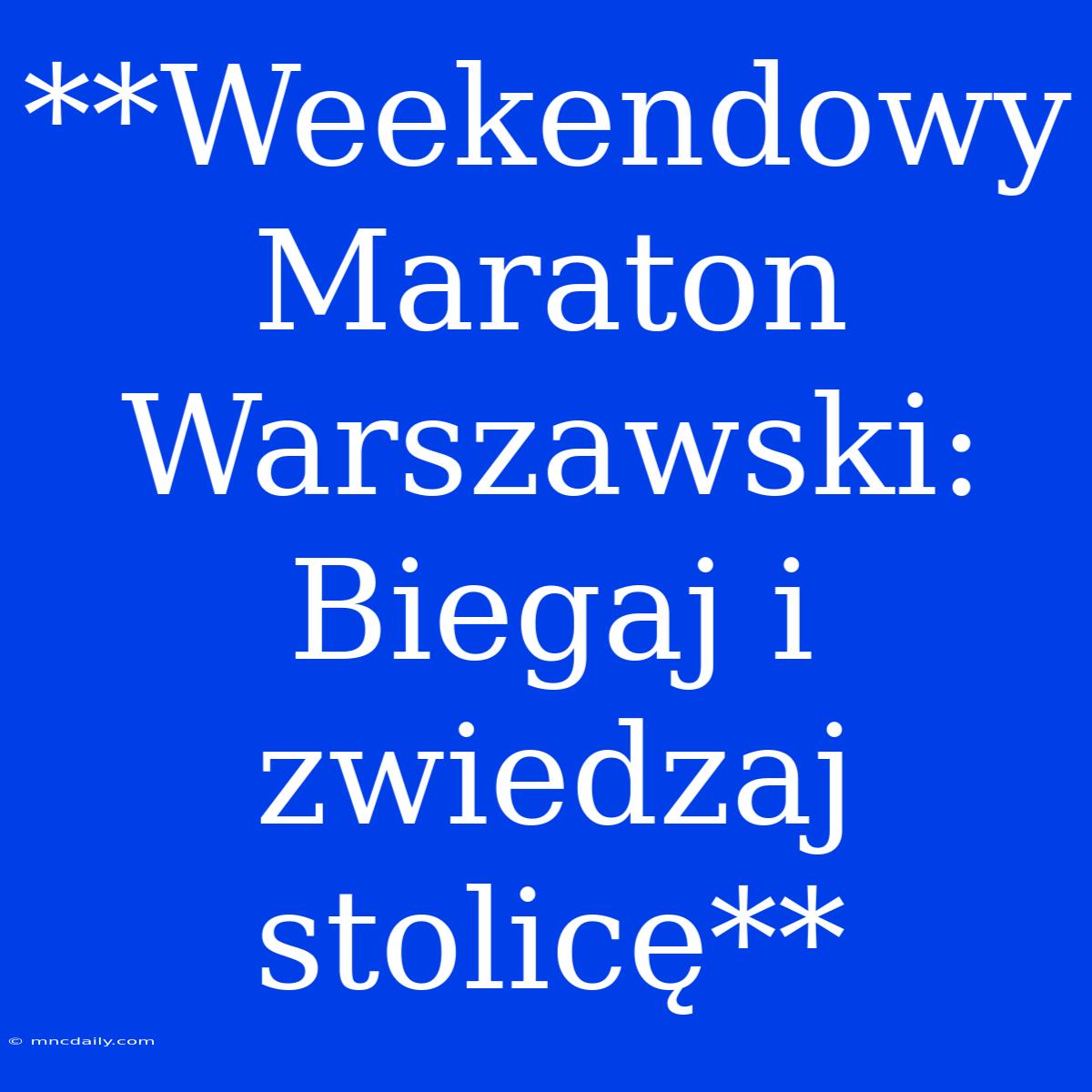 **Weekendowy Maraton Warszawski: Biegaj I Zwiedzaj Stolicę**