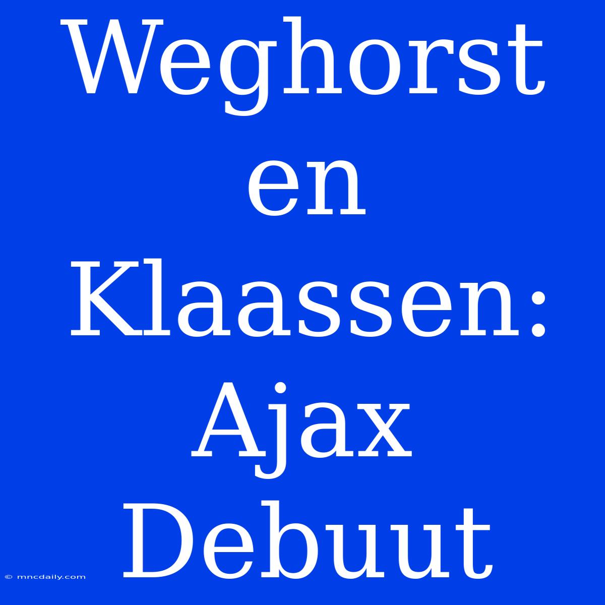 Weghorst En Klaassen: Ajax Debuut