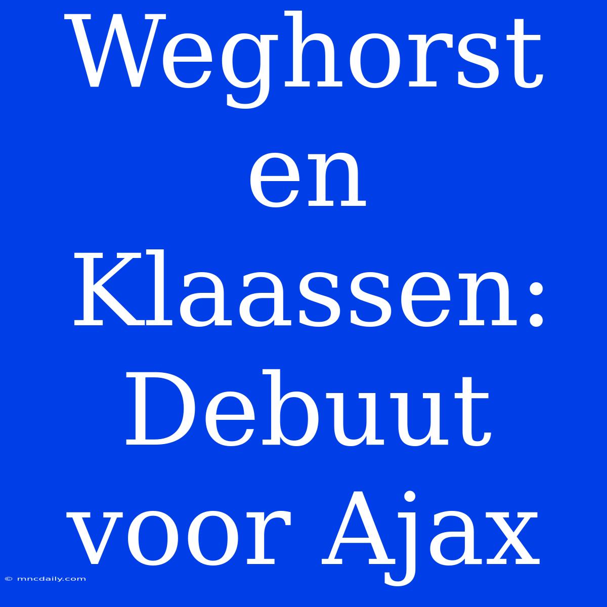 Weghorst En Klaassen: Debuut Voor Ajax