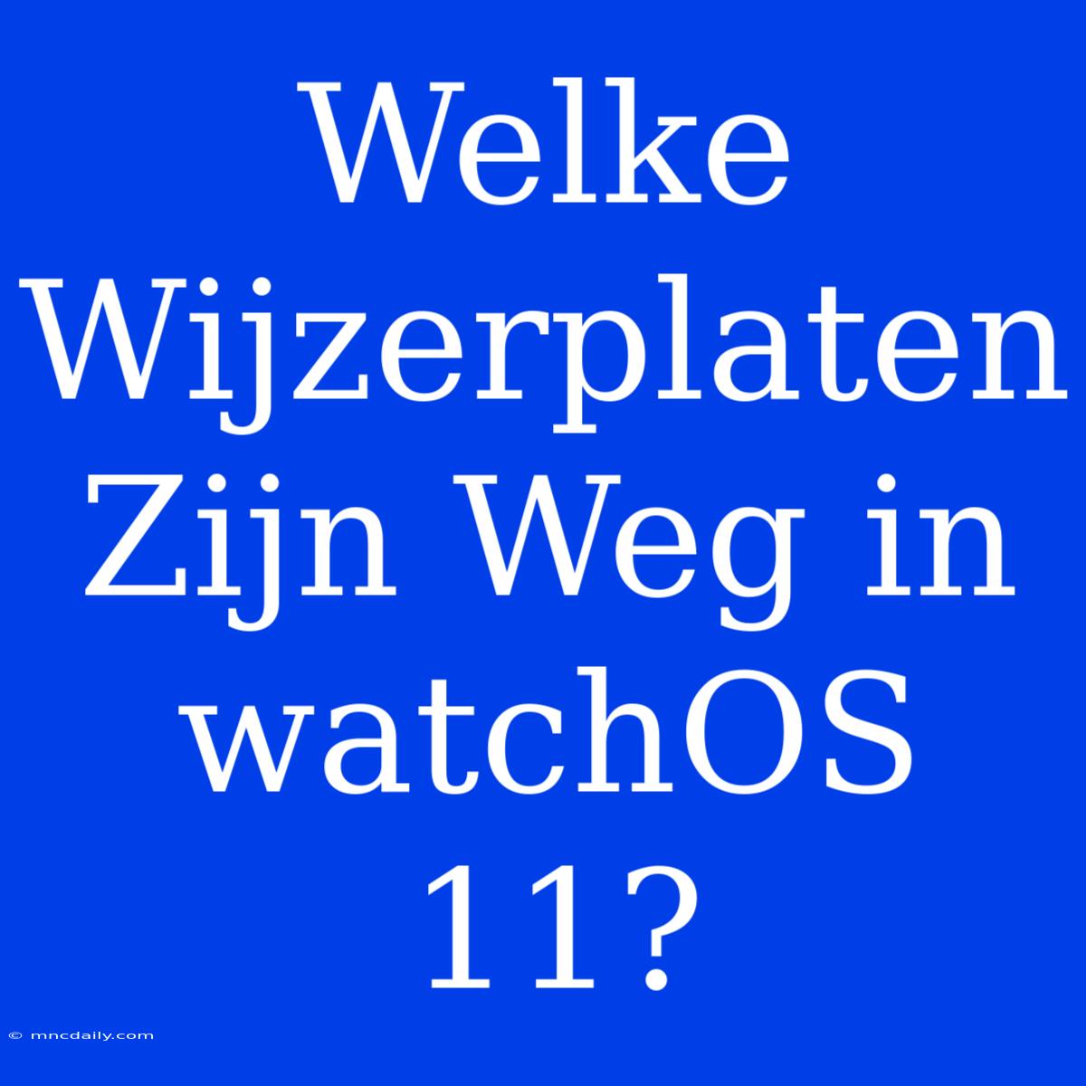 Welke Wijzerplaten Zijn Weg In WatchOS 11? 