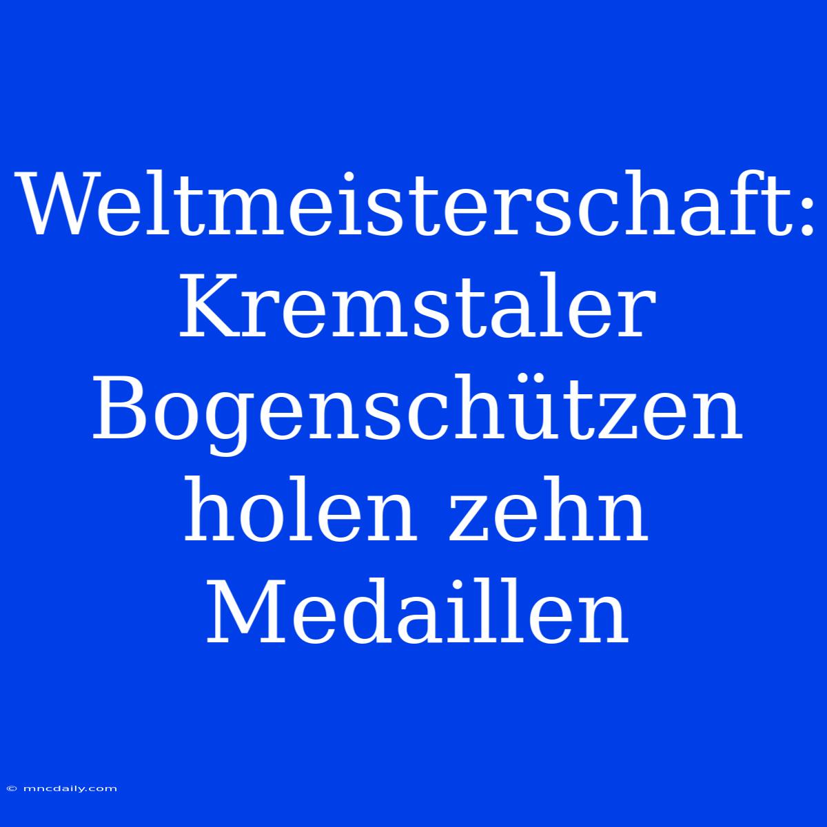 Weltmeisterschaft: Kremstaler Bogenschützen Holen Zehn Medaillen