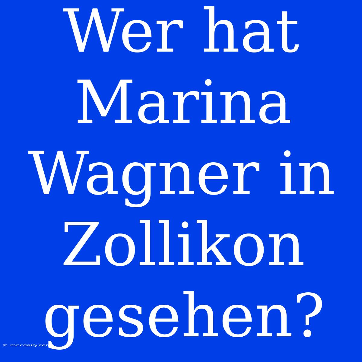 Wer Hat Marina Wagner In Zollikon Gesehen?