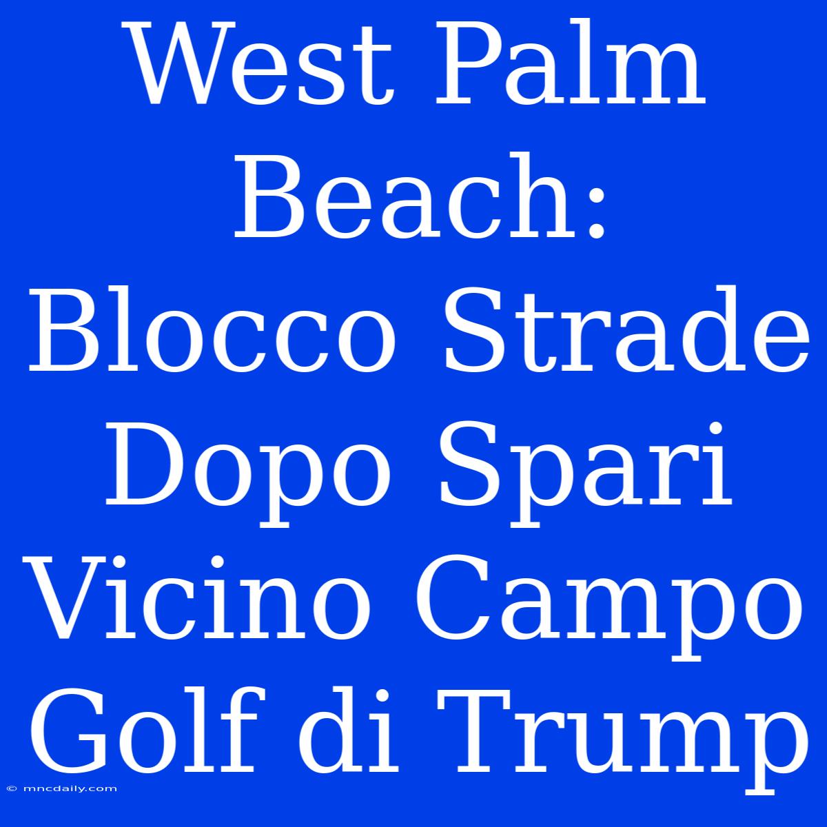 West Palm Beach: Blocco Strade Dopo Spari Vicino Campo Golf Di Trump