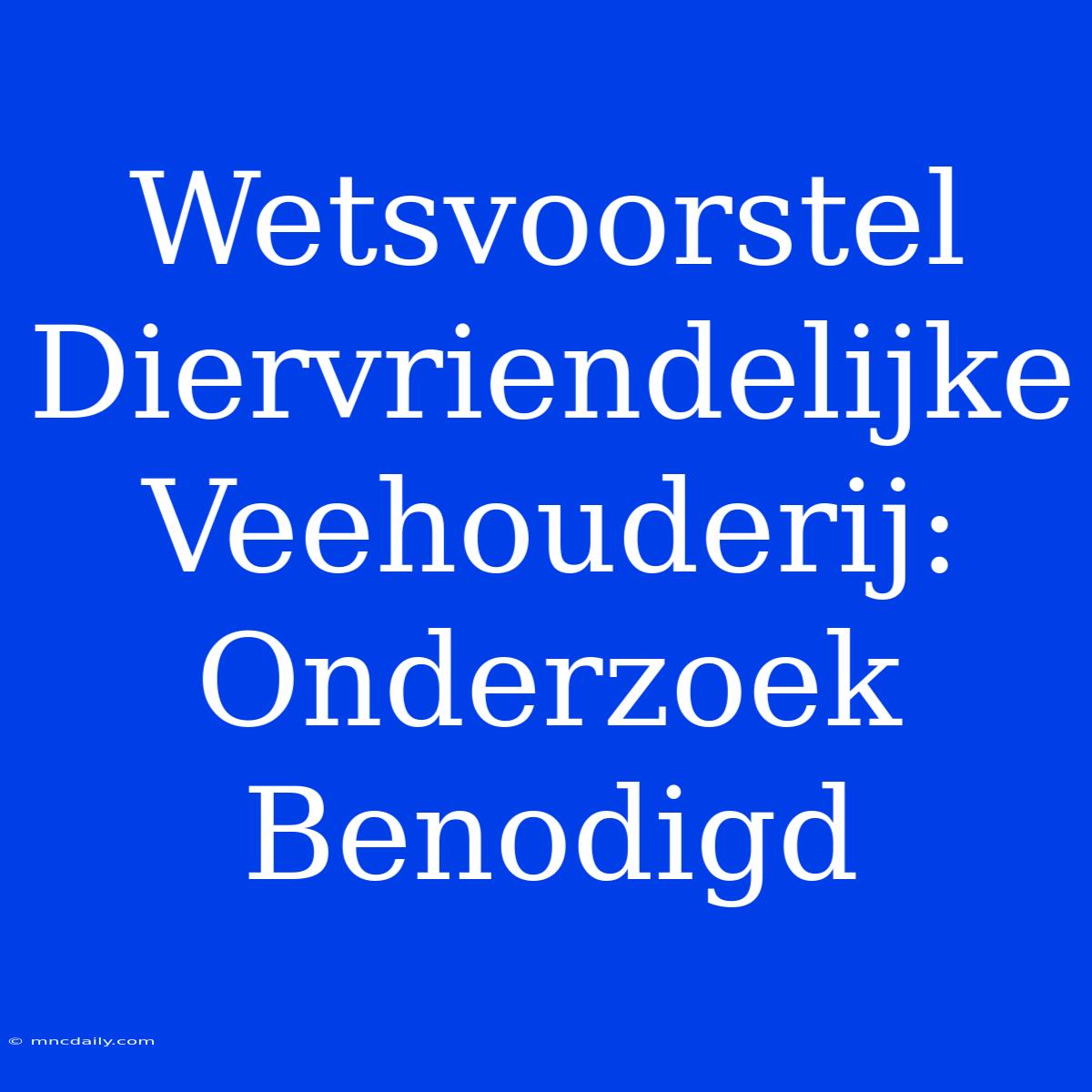 Wetsvoorstel Diervriendelijke Veehouderij: Onderzoek Benodigd