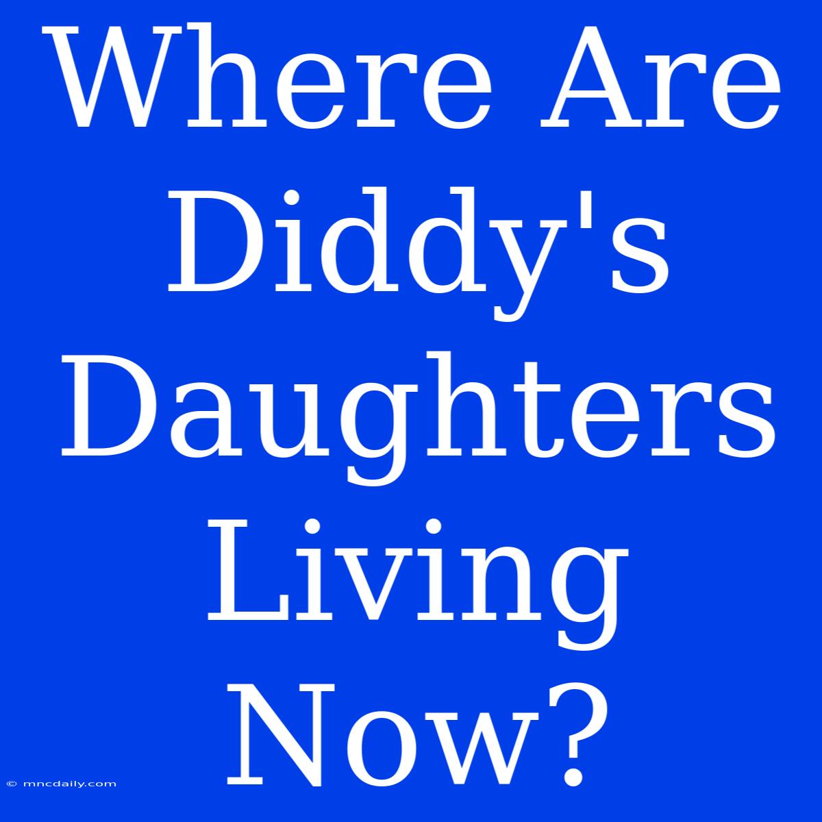 Where Are Diddy's Daughters Living Now?