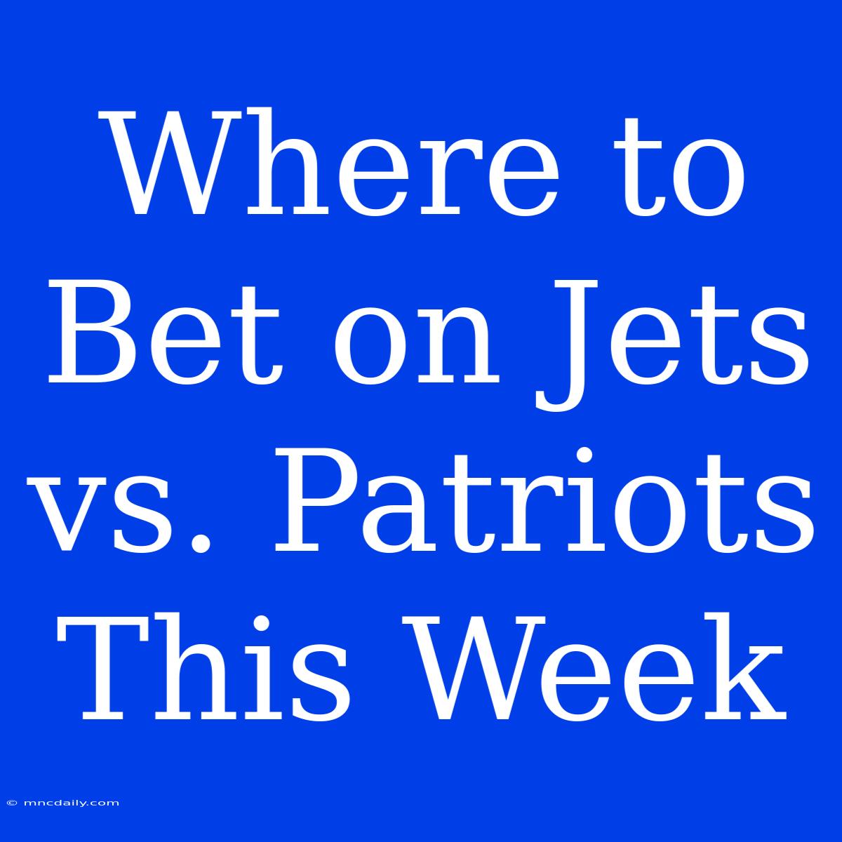 Where To Bet On Jets Vs. Patriots This Week