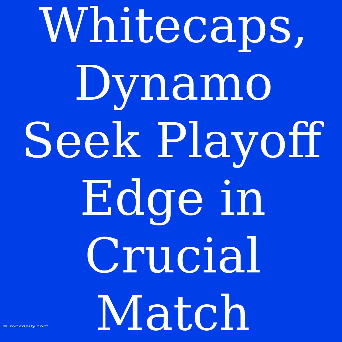 Whitecaps, Dynamo Seek Playoff Edge In Crucial Match 