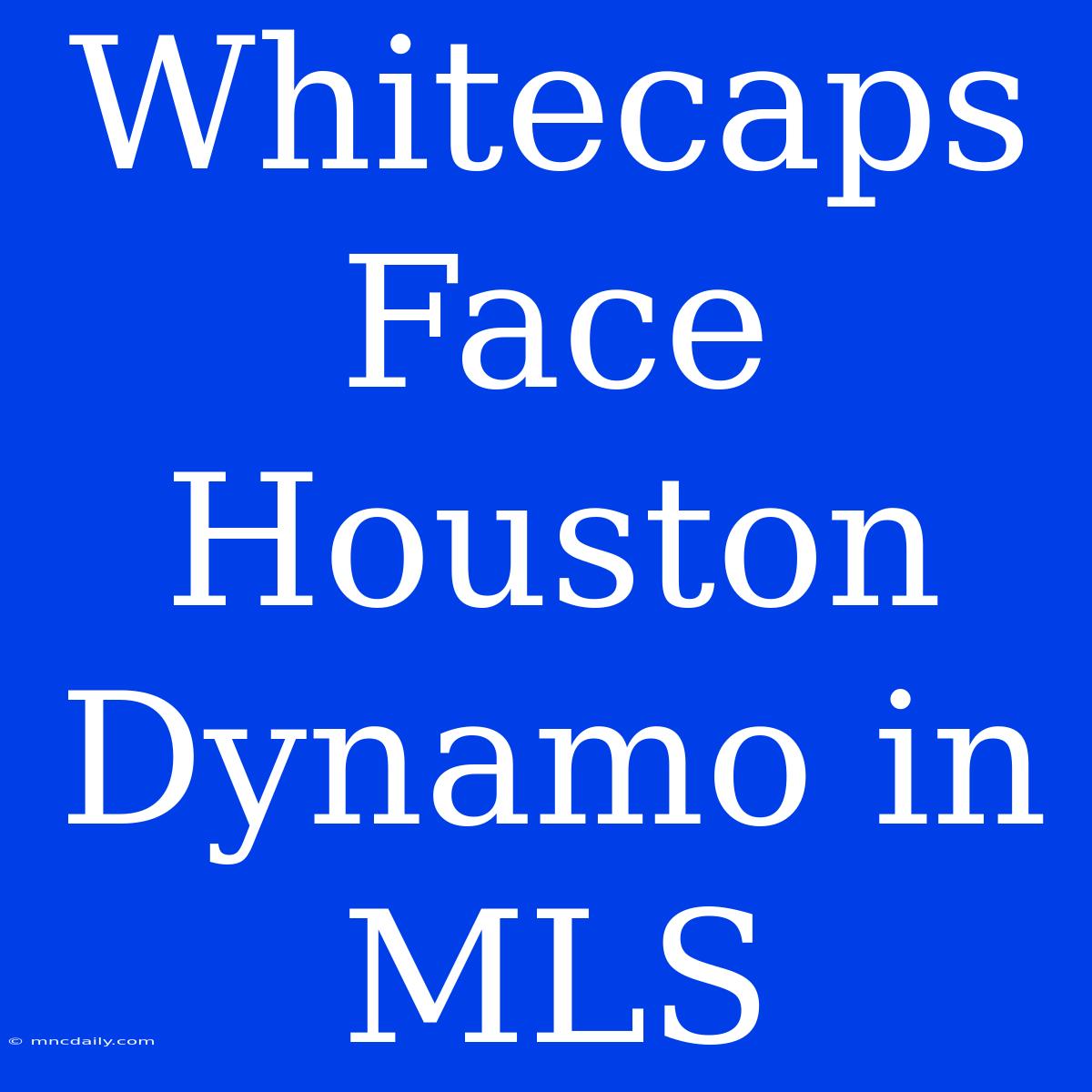 Whitecaps Face Houston Dynamo In MLS