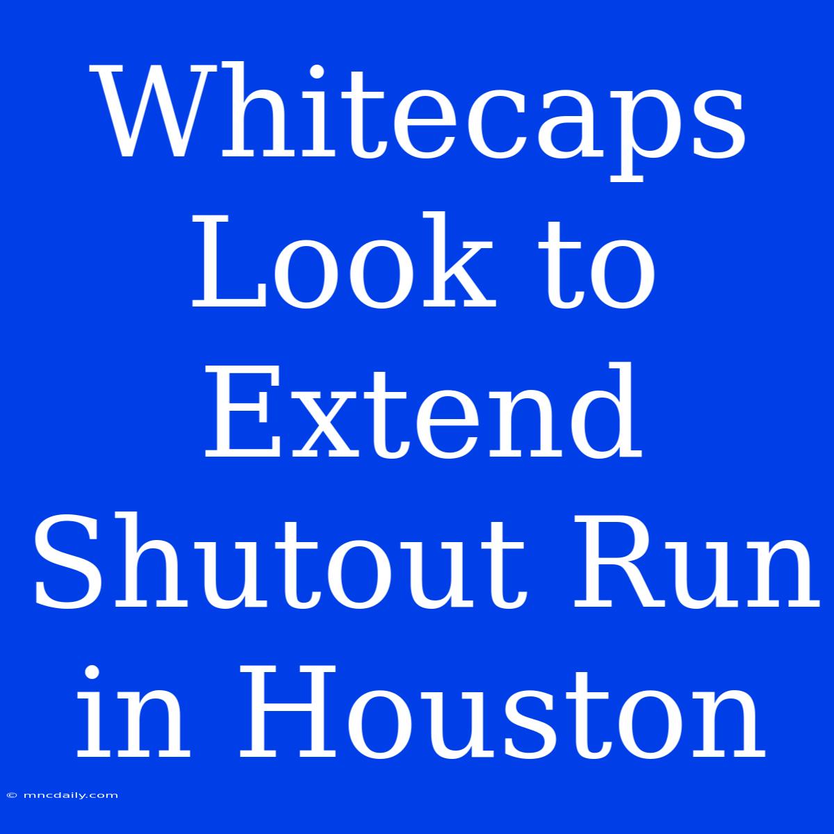 Whitecaps Look To Extend Shutout Run In Houston