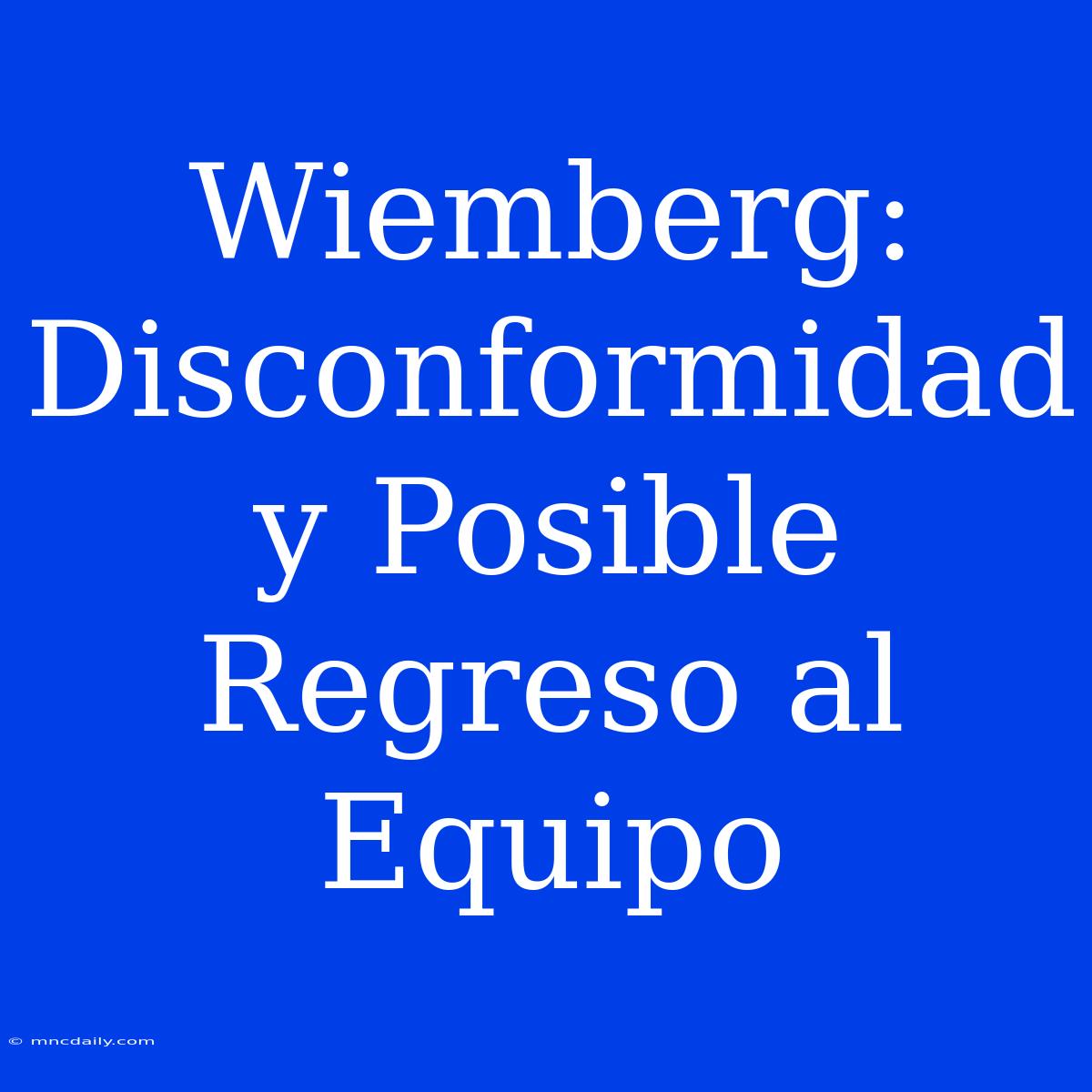 Wiemberg: Disconformidad Y Posible Regreso Al Equipo