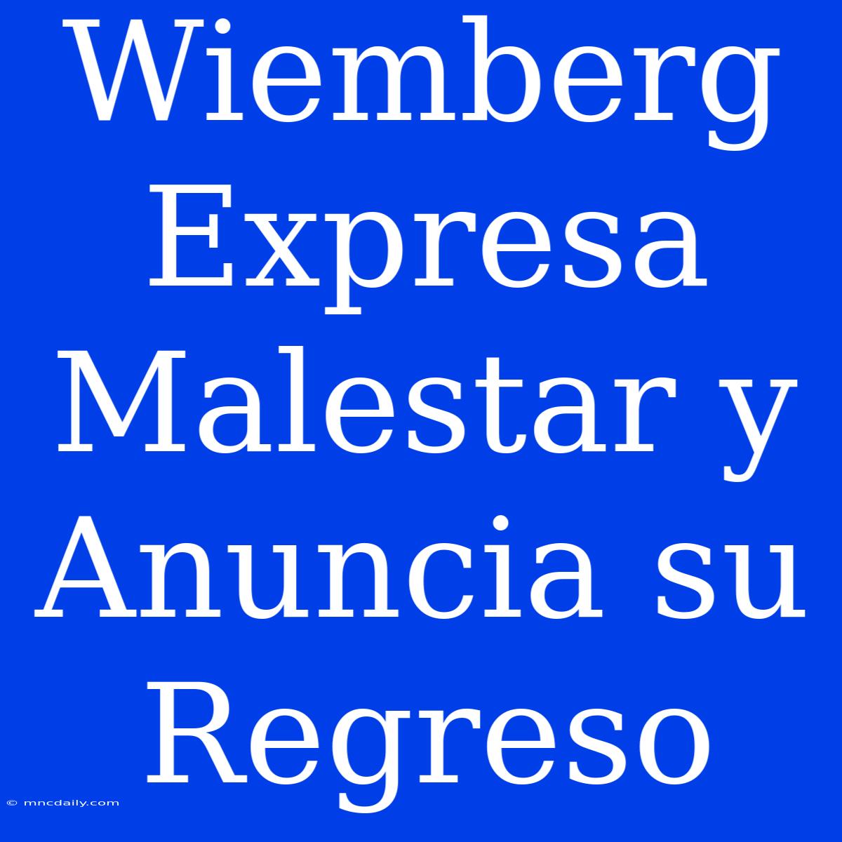 Wiemberg Expresa Malestar Y Anuncia Su Regreso