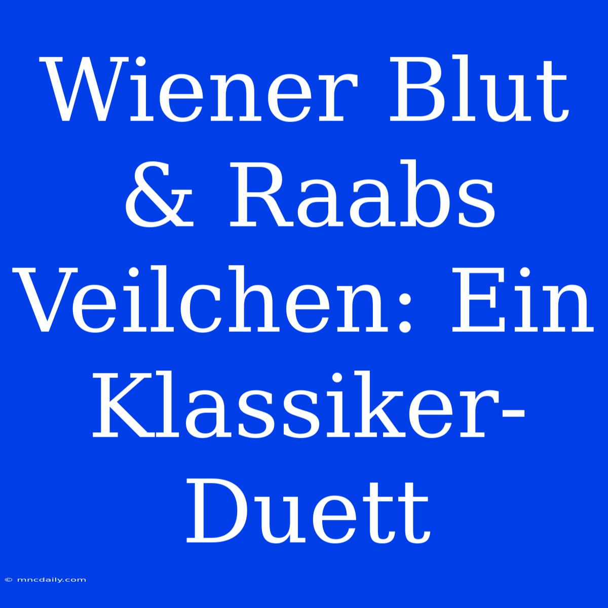 Wiener Blut & Raabs Veilchen: Ein Klassiker-Duett