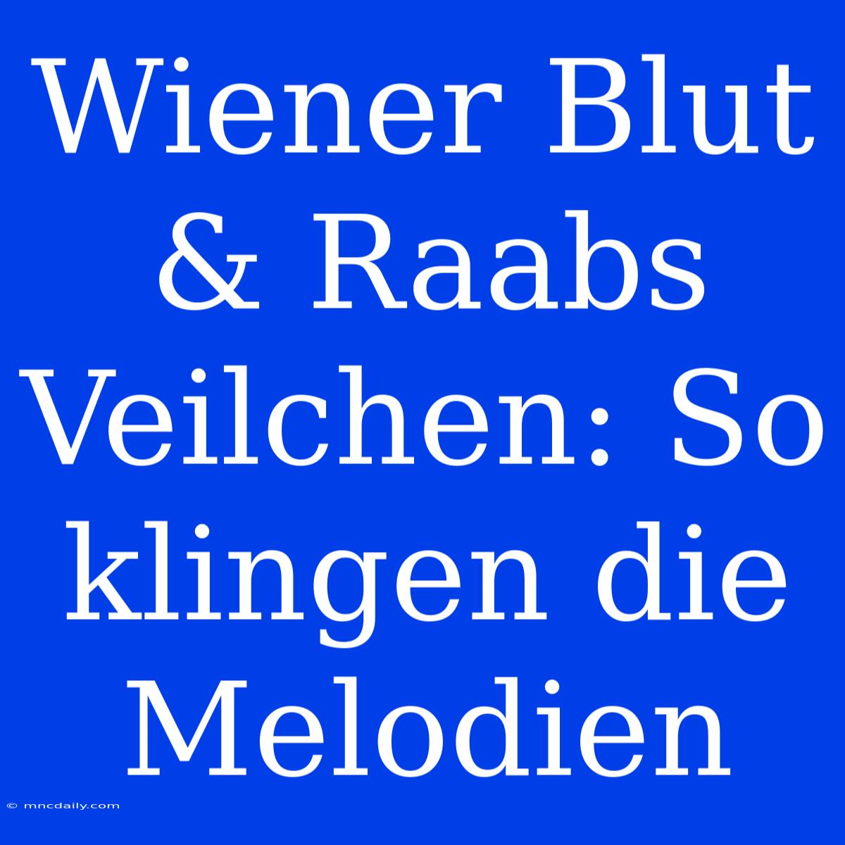 Wiener Blut & Raabs Veilchen: So Klingen Die Melodien