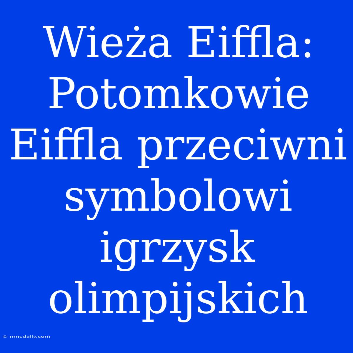 Wieża Eiffla: Potomkowie Eiffla Przeciwni Symbolowi Igrzysk Olimpijskich