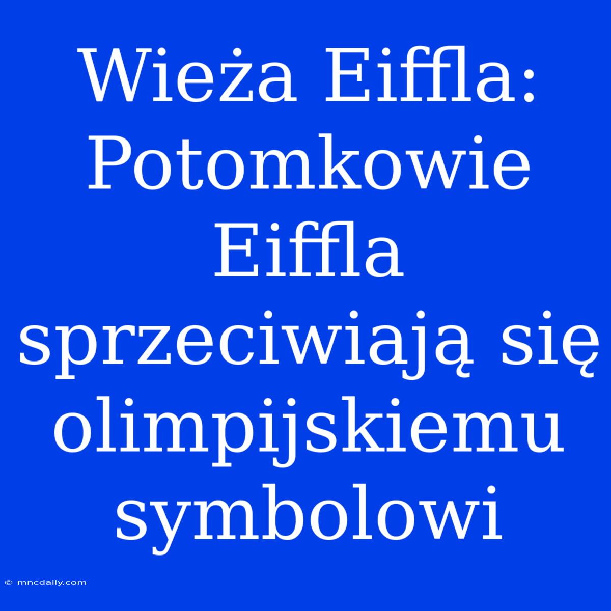 Wieża Eiffla: Potomkowie Eiffla Sprzeciwiają Się Olimpijskiemu Symbolowi