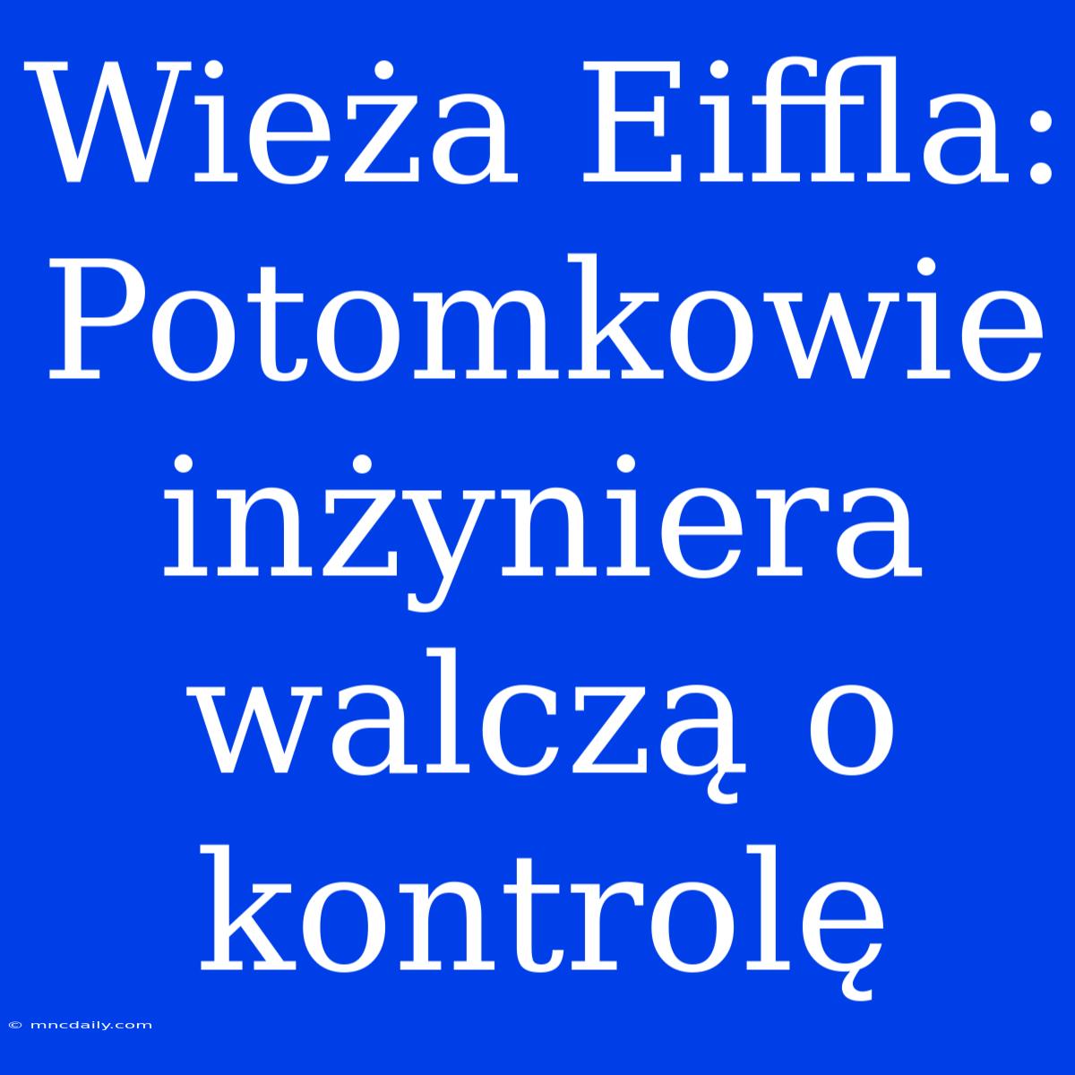 Wieża Eiffla: Potomkowie Inżyniera Walczą O Kontrolę