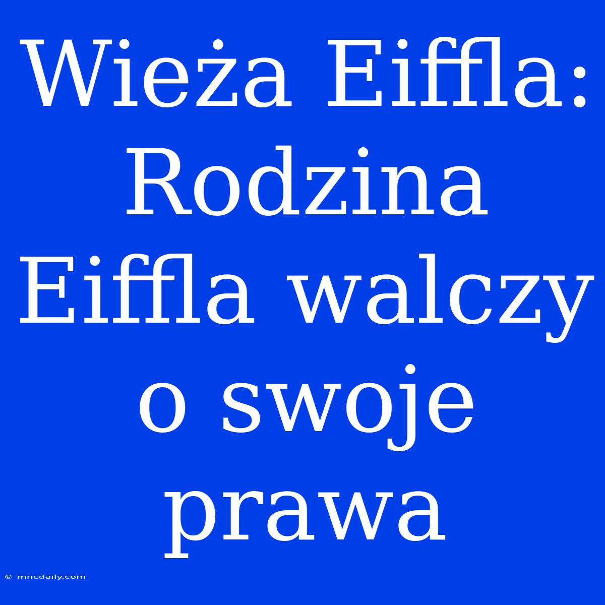 Wieża Eiffla: Rodzina Eiffla Walczy O Swoje Prawa