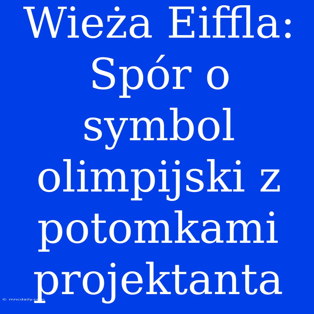 Wieża Eiffla: Spór O Symbol Olimpijski Z Potomkami Projektanta