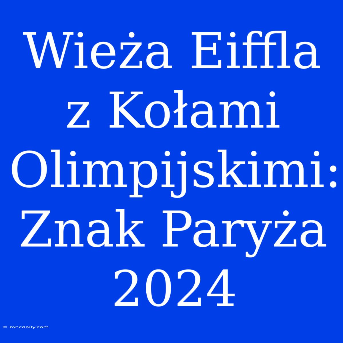 Wieża Eiffla Z Kołami Olimpijskimi: Znak Paryża 2024