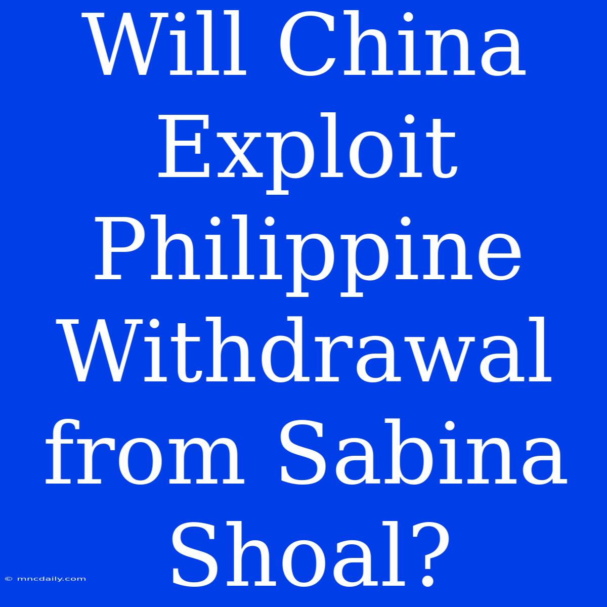 Will China Exploit Philippine Withdrawal From Sabina Shoal?