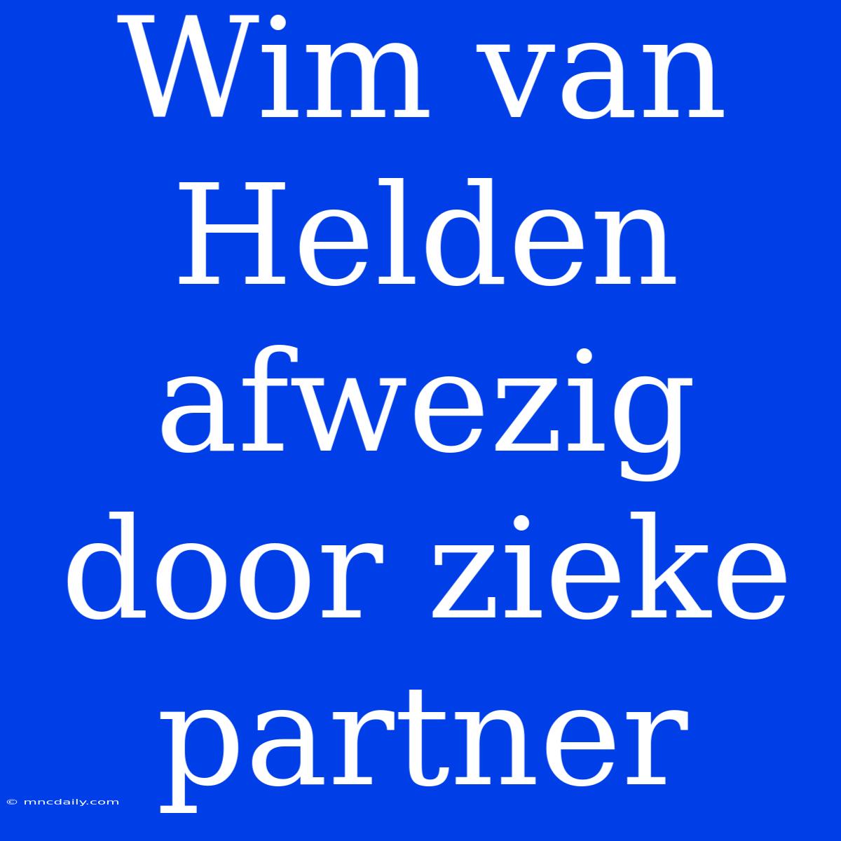 Wim Van Helden Afwezig Door Zieke Partner