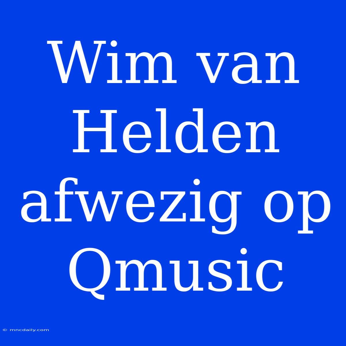 Wim Van Helden Afwezig Op Qmusic