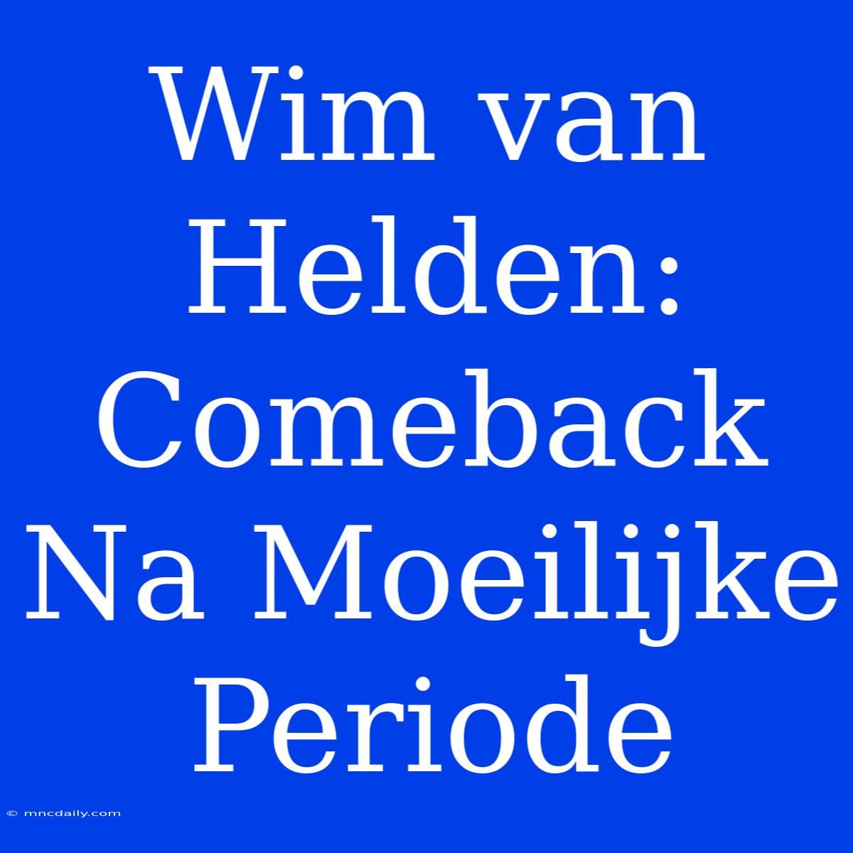 Wim Van Helden: Comeback Na Moeilijke Periode