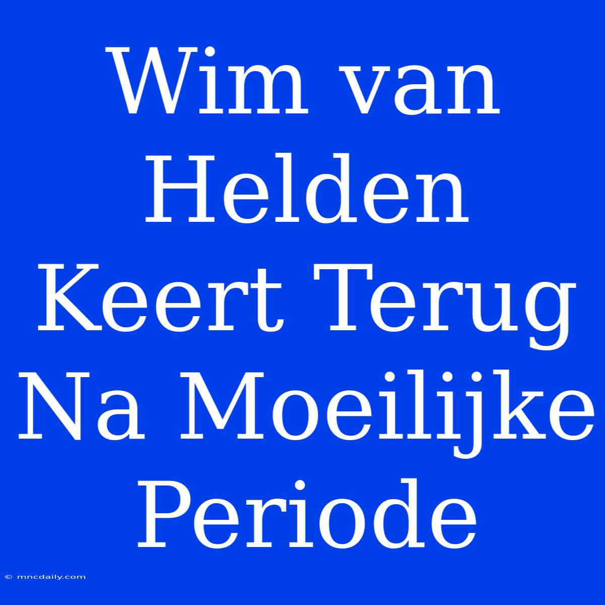 Wim Van Helden Keert Terug Na Moeilijke Periode