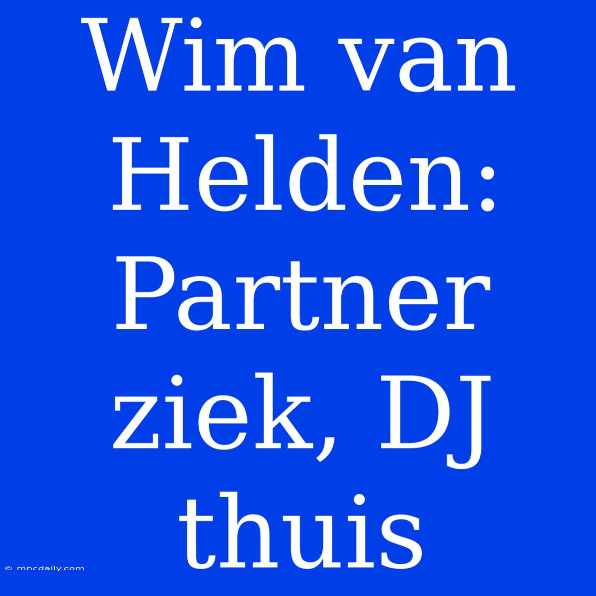 Wim Van Helden: Partner Ziek, DJ Thuis