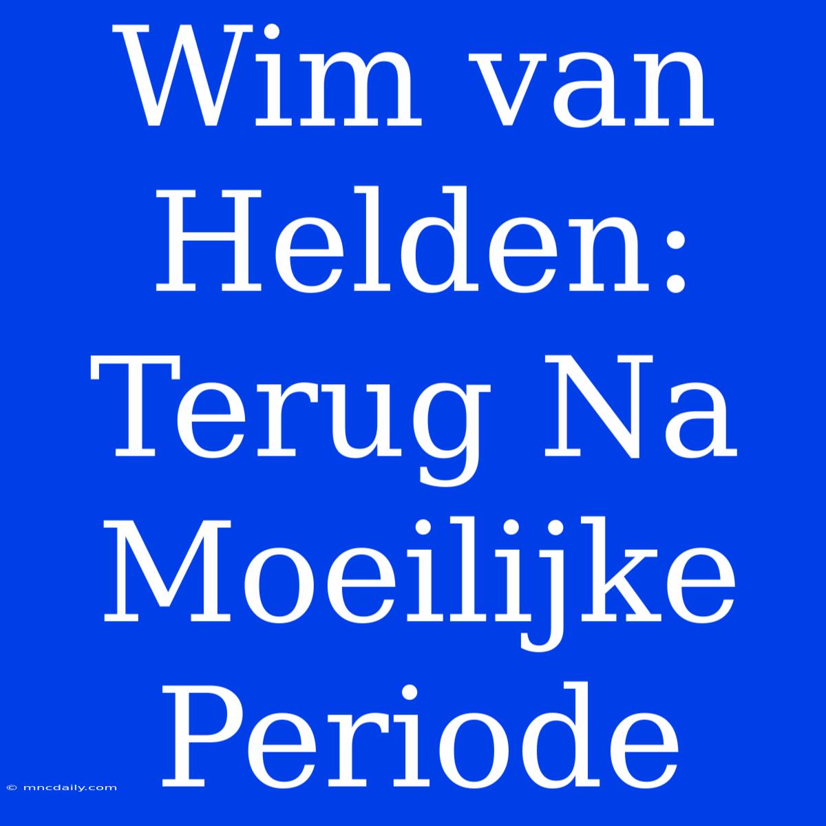 Wim Van Helden: Terug Na Moeilijke Periode