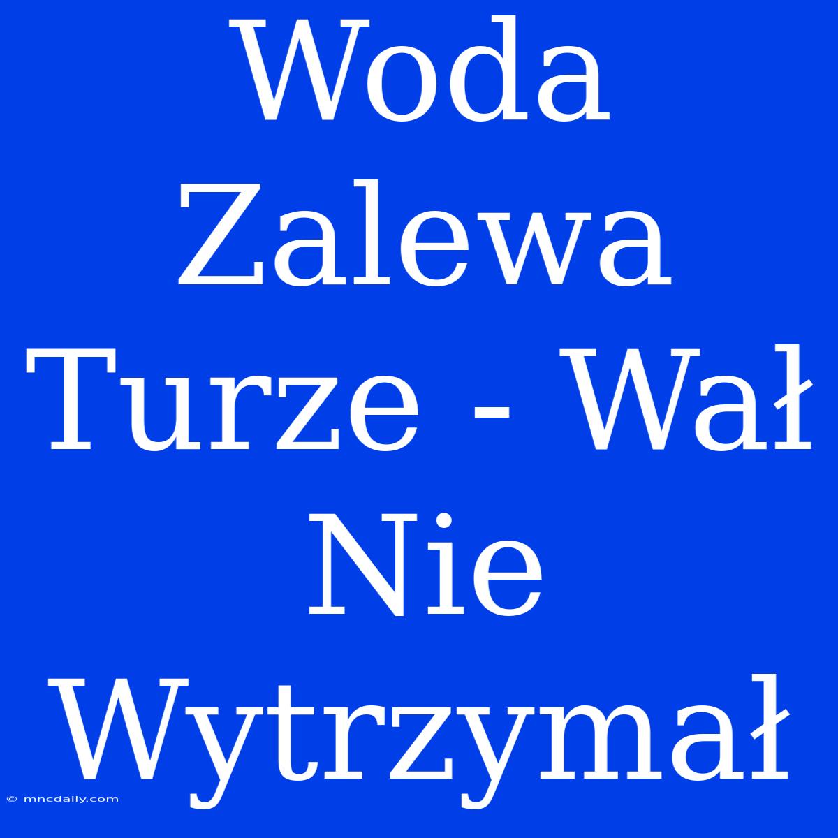 Woda Zalewa Turze - Wał Nie Wytrzymał