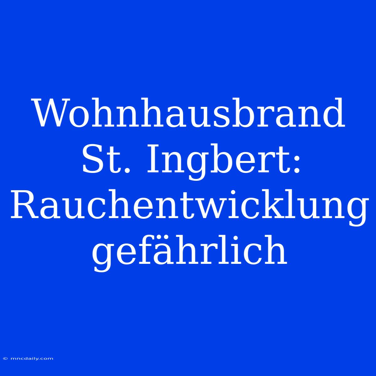 Wohnhausbrand St. Ingbert: Rauchentwicklung Gefährlich