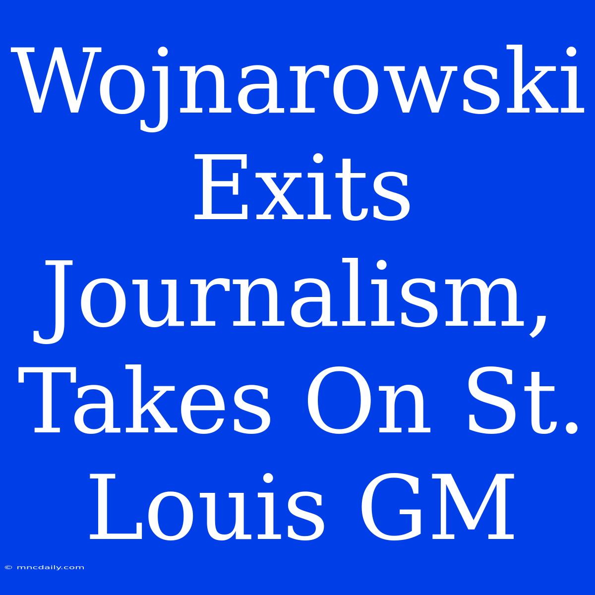 Wojnarowski Exits Journalism, Takes On St. Louis GM