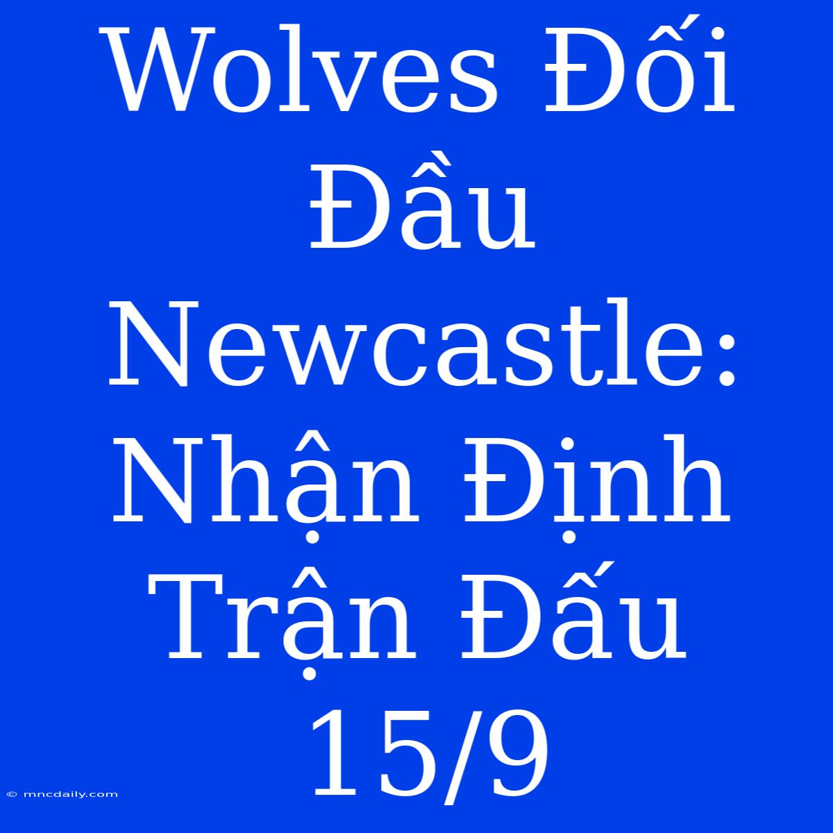 Wolves Đối Đầu Newcastle: Nhận Định Trận Đấu 15/9