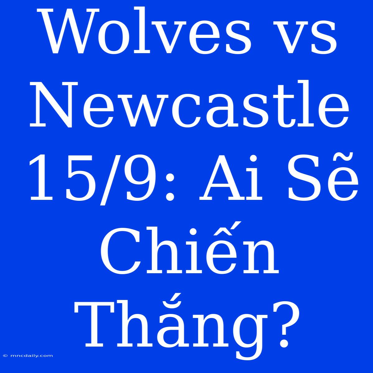 Wolves Vs Newcastle 15/9: Ai Sẽ Chiến Thắng?