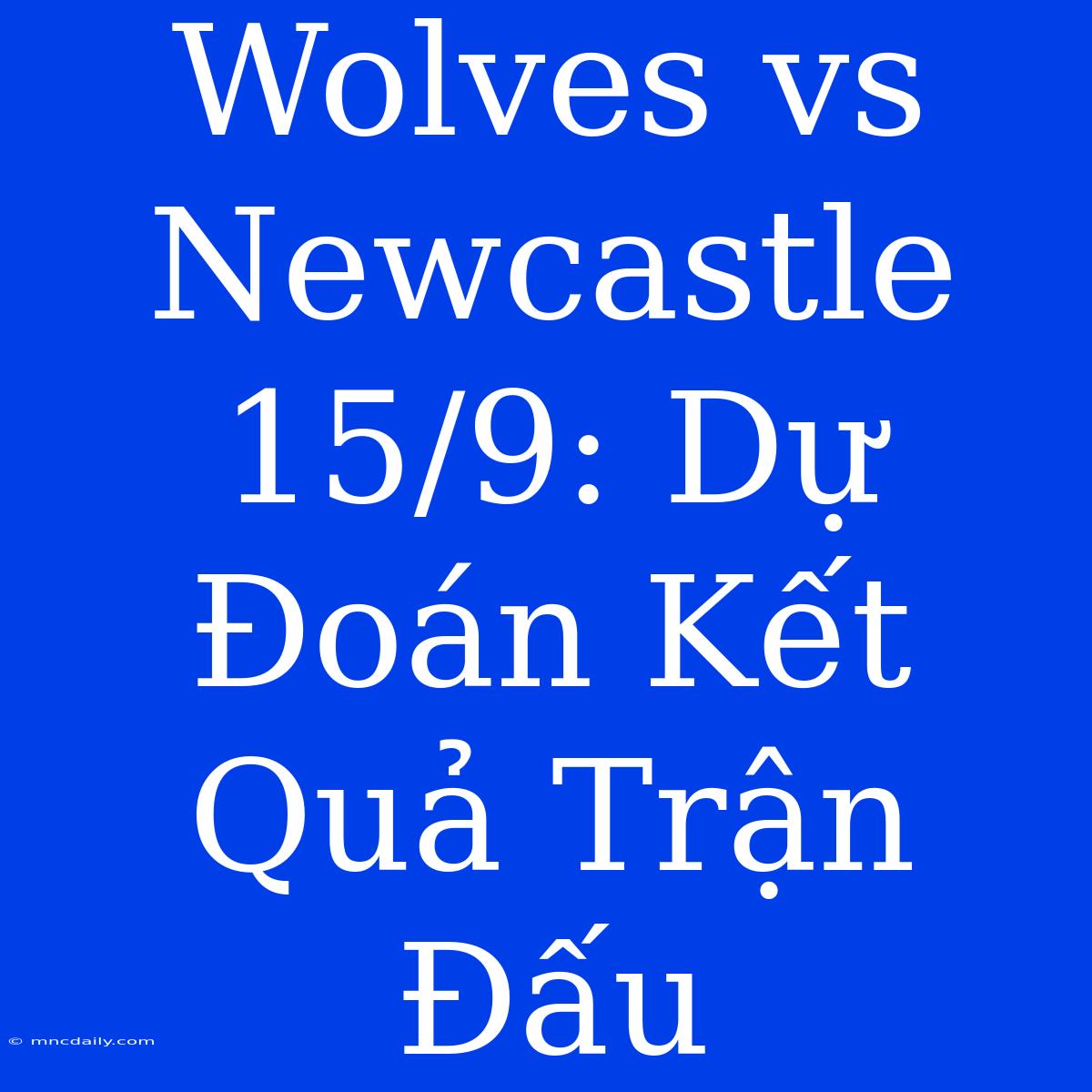 Wolves Vs Newcastle 15/9: Dự Đoán Kết Quả Trận Đấu