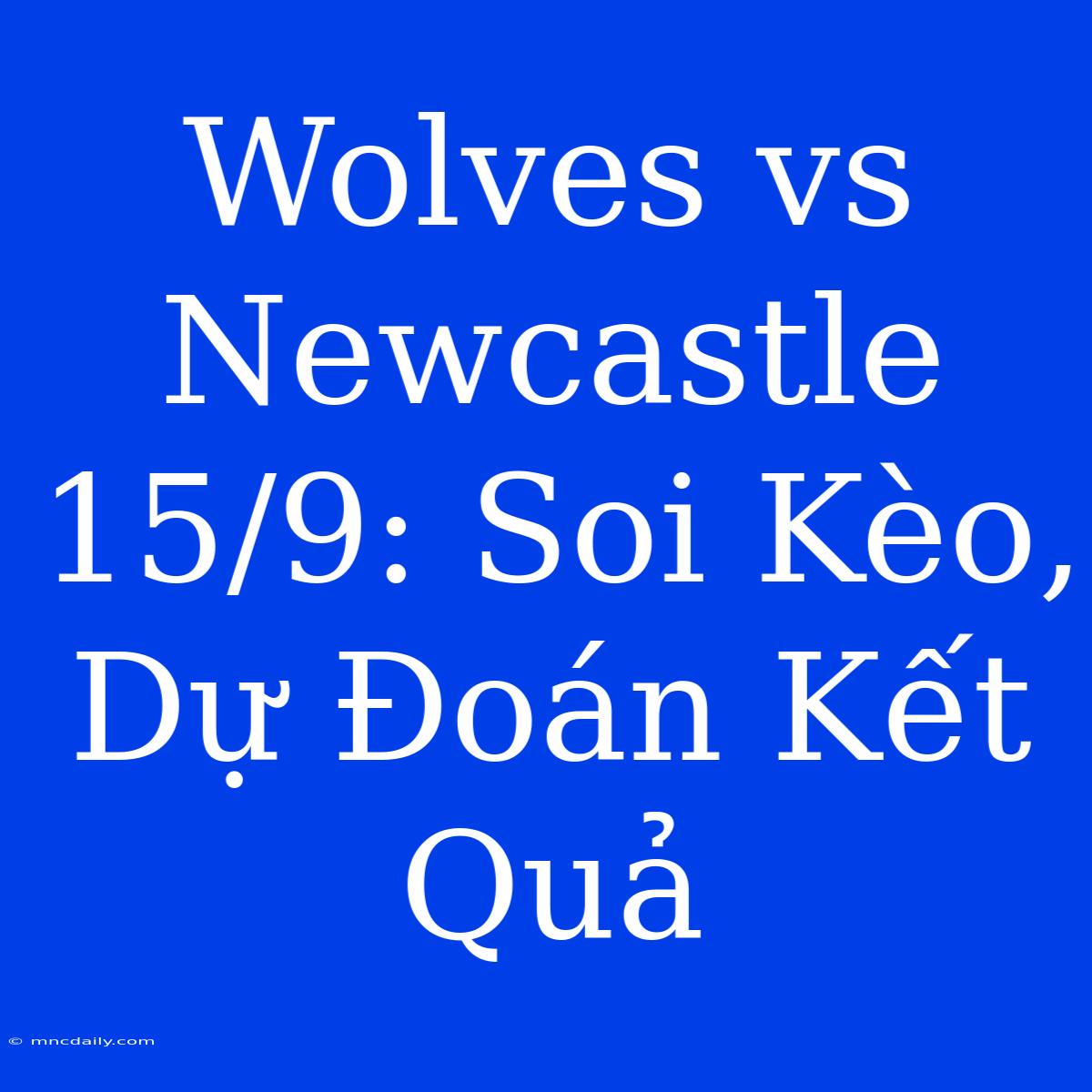 Wolves Vs Newcastle 15/9: Soi Kèo, Dự Đoán Kết Quả