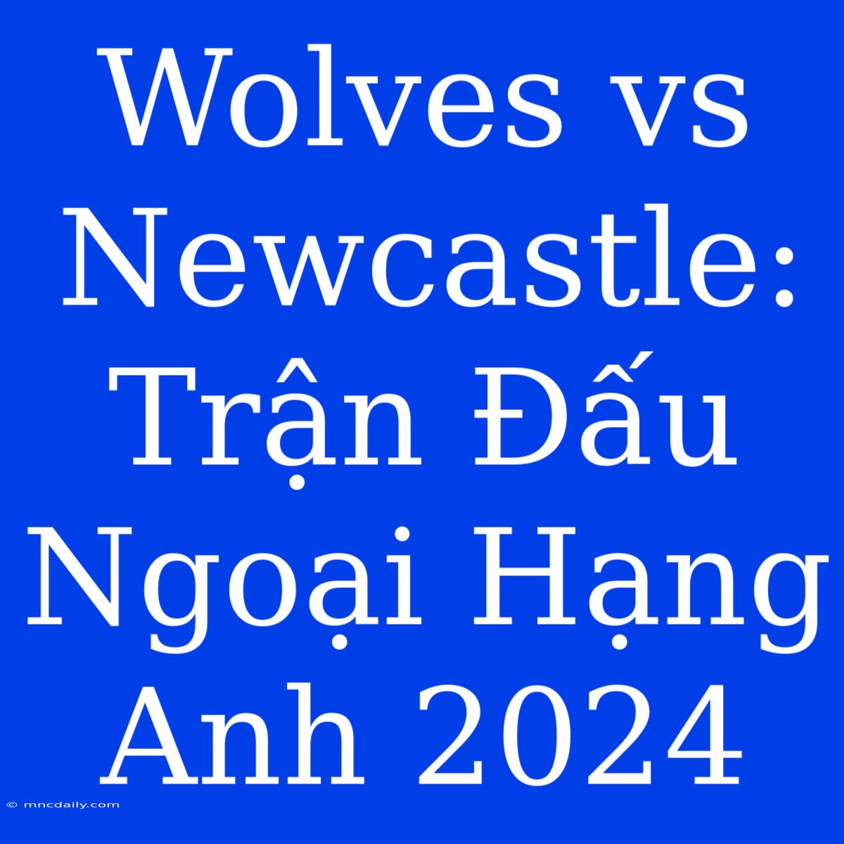 Wolves Vs Newcastle: Trận Đấu Ngoại Hạng Anh 2024