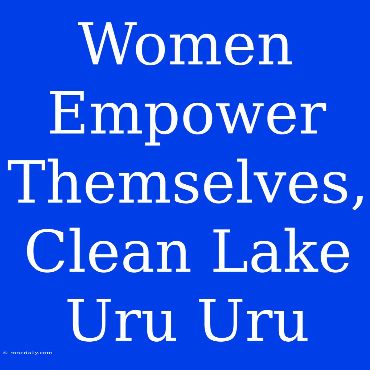 Women Empower Themselves, Clean Lake Uru Uru