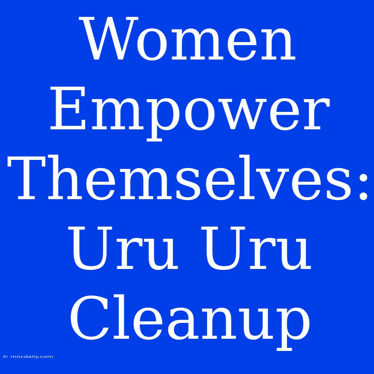 Women Empower Themselves: Uru Uru Cleanup