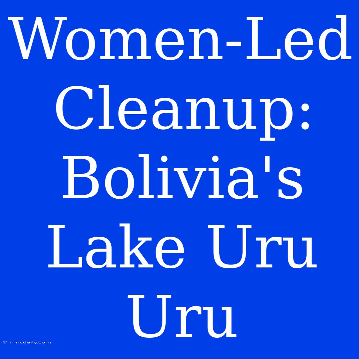 Women-Led Cleanup: Bolivia's Lake Uru Uru